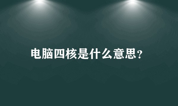 电脑四核是什么意思？