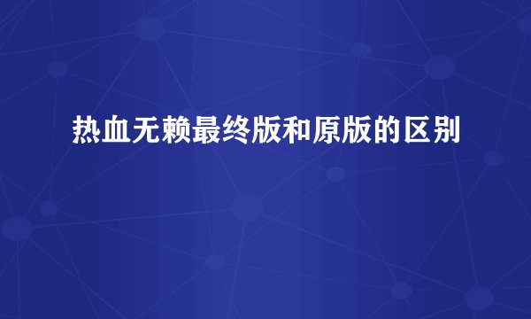 热血无赖最终版和原版的区别
