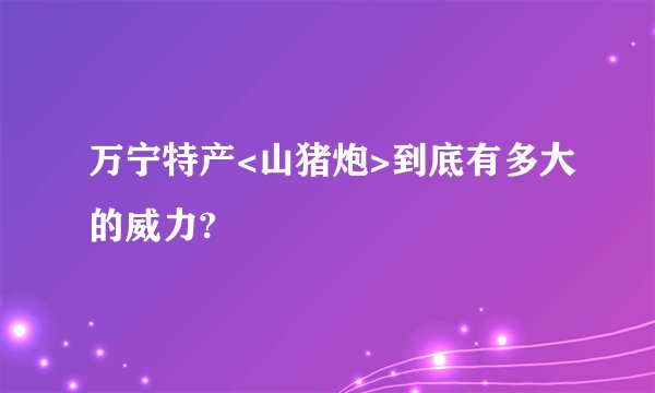 万宁特产<山猪炮>到底有多大的威力?