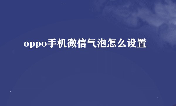 oppo手机微信气泡怎么设置