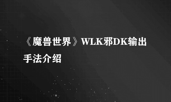 《魔兽世界》WLK邪DK输出手法介绍