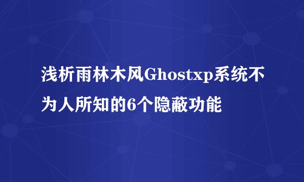 浅析雨林木风Ghostxp系统不为人所知的6个隐蔽功能