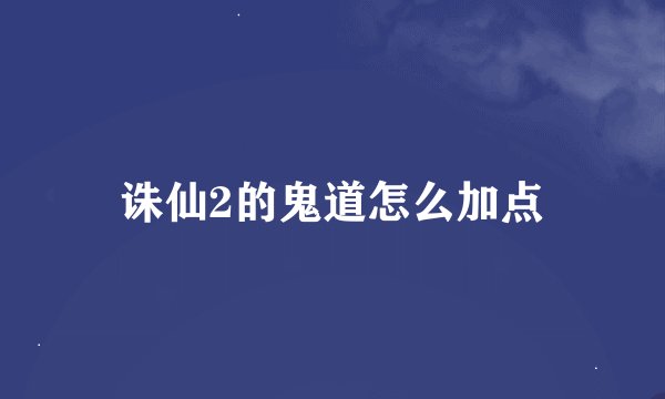 诛仙2的鬼道怎么加点