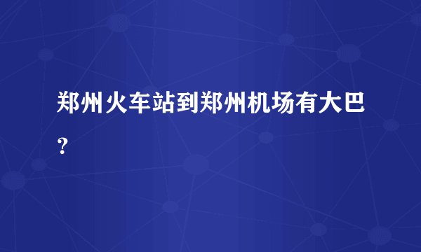 郑州火车站到郑州机场有大巴？