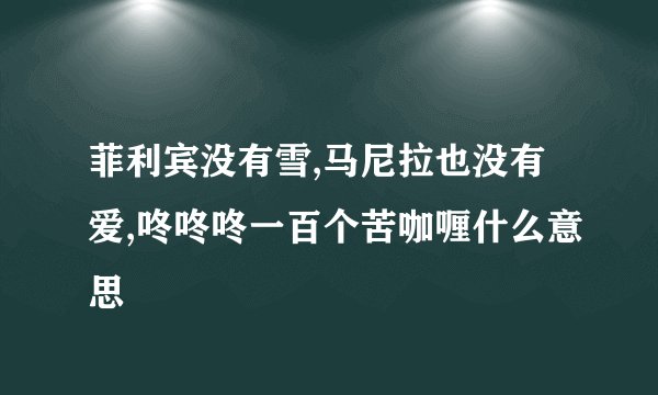 菲利宾没有雪,马尼拉也没有爱,咚咚咚一百个苦咖喱什么意思
