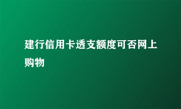 建行信用卡透支额度可否网上购物