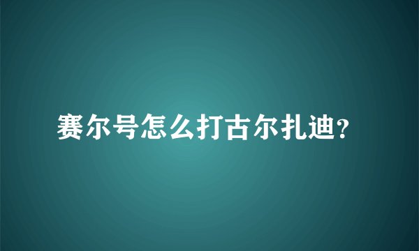赛尔号怎么打古尔扎迪？