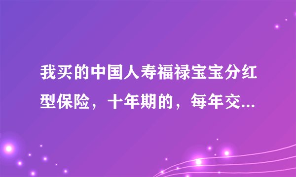 我买的中国人寿福禄宝宝分红型保险，十年期的，每年交1万，已经交了九年了，退保能退多少钱？