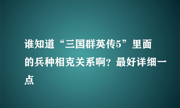 谁知道“三国群英传5”里面的兵种相克关系啊？最好详细一点