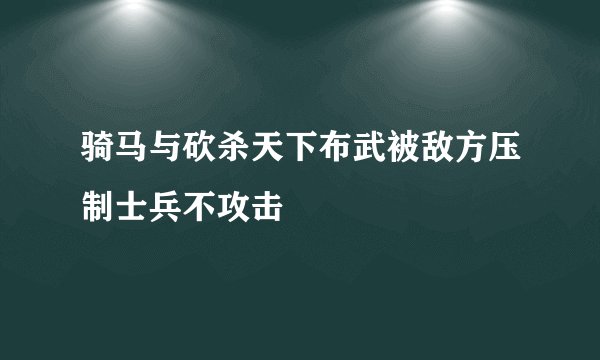 骑马与砍杀天下布武被敌方压制士兵不攻击