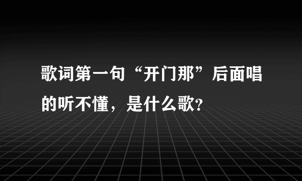 歌词第一句“开门那”后面唱的听不懂，是什么歌？