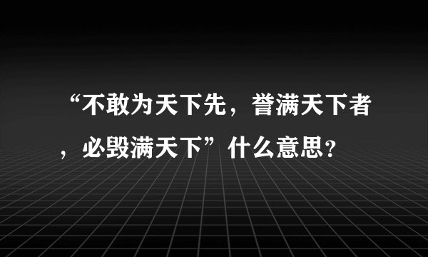 “不敢为天下先，誉满天下者，必毁满天下”什么意思？