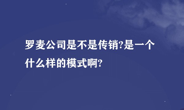 罗麦公司是不是传销?是一个什么样的模式啊?