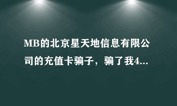 MB的北京星天地信息有限公司的充值卡骗子，骗了我4000多，MB的不得好死。