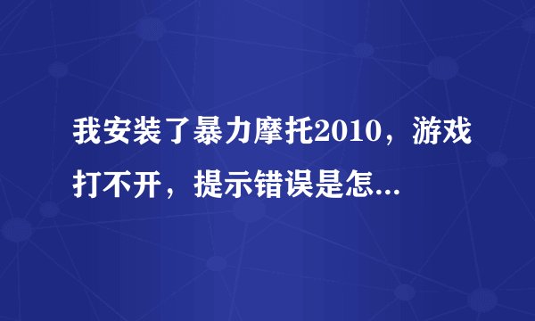 我安装了暴力摩托2010，游戏打不开，提示错误是怎么回事？不好意思，我已经没有财富值可以给你们，谢谢。