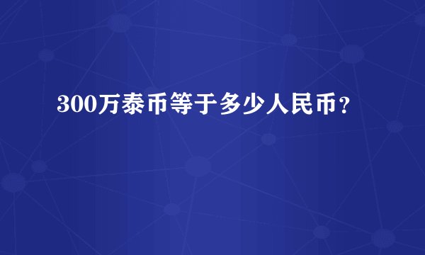 300万泰币等于多少人民币？