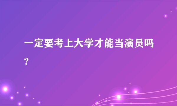 一定要考上大学才能当演员吗？