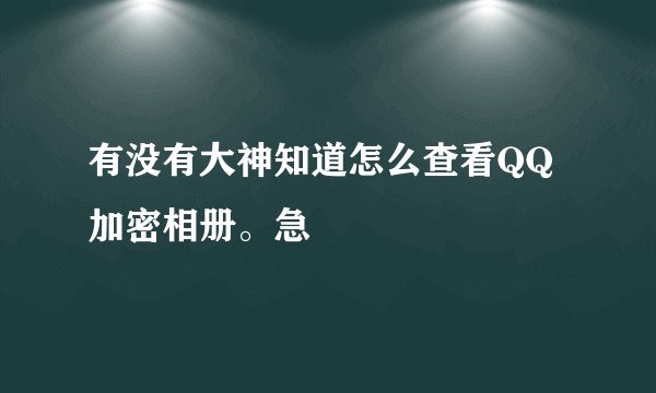 有没有大神知道怎么查看QQ加密相册。急