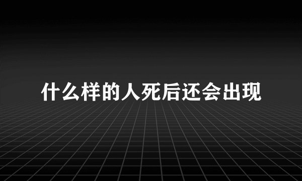 什么样的人死后还会出现