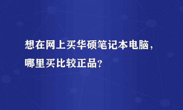 想在网上买华硕笔记本电脑，哪里买比较正品？