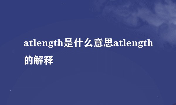 atlength是什么意思atlength的解释