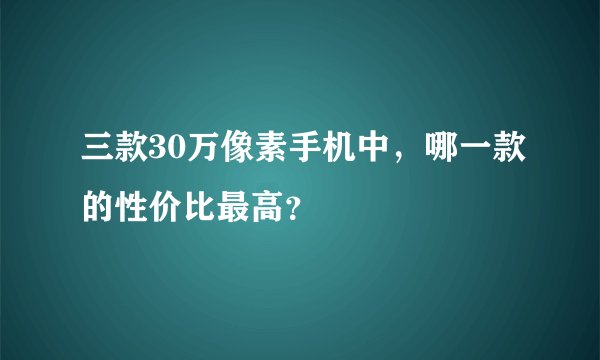 三款30万像素手机中，哪一款的性价比最高？