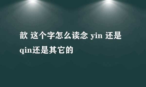 歆 这个字怎么读念 yin 还是 qin还是其它的