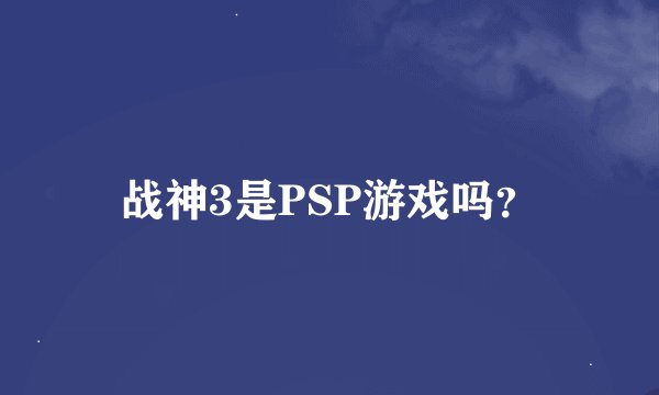 战神3是PSP游戏吗？