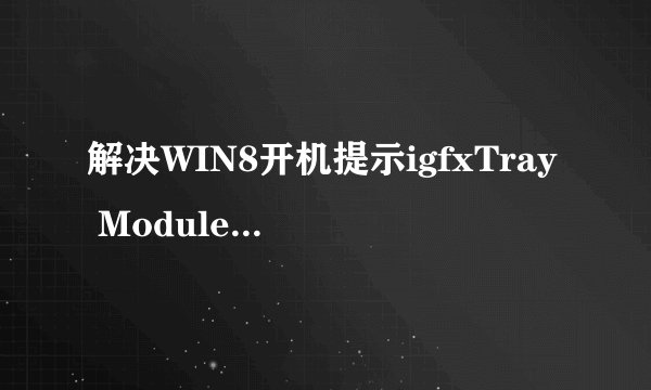解决WIN8开机提示igfxTray Module已停止工作的方法