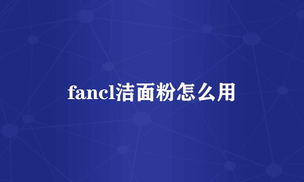 fancl洁面粉怎么用