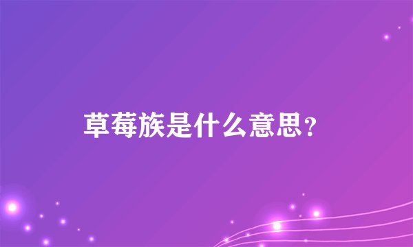草莓族是什么意思？