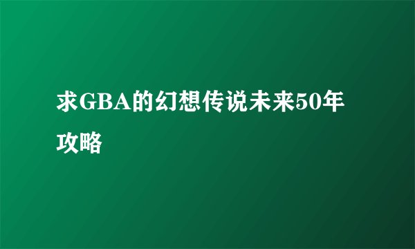 求GBA的幻想传说未来50年攻略