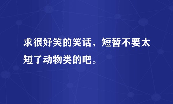 求很好笑的笑话，短暂不要太短了动物类的吧。