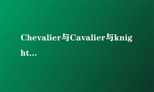 Chevalier与Cavalier与knight的区别是什么?详细的!