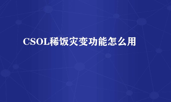 CSOL稀饭灾变功能怎么用