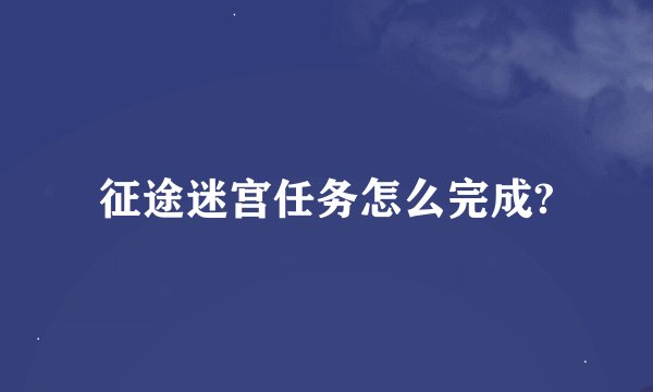 征途迷宫任务怎么完成?
