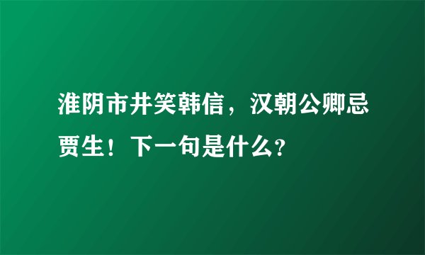 淮阴市井笑韩信，汉朝公卿忌贾生！下一句是什么？