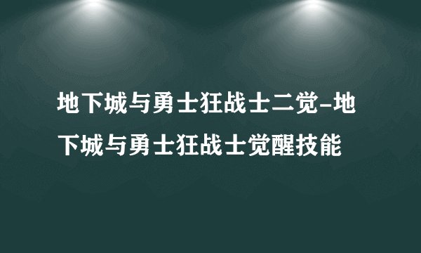 地下城与勇士狂战士二觉-地下城与勇士狂战士觉醒技能