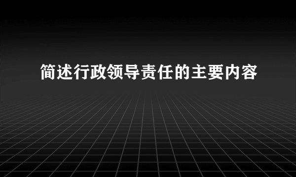 简述行政领导责任的主要内容