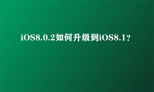 iOS8.0.2如何升级到iOS8.1？
