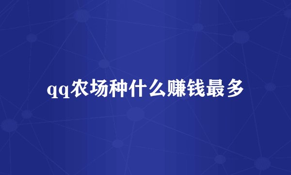 qq农场种什么赚钱最多