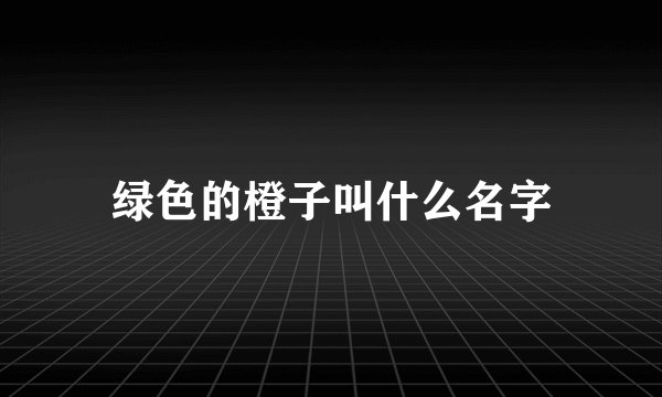 绿色的橙子叫什么名字