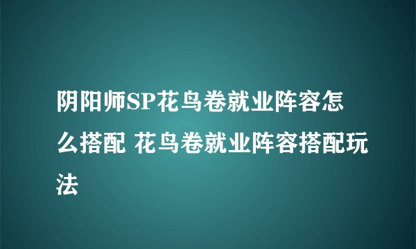 阴阳师SP花鸟卷就业阵容怎么搭配 花鸟卷就业阵容搭配玩法