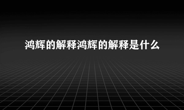 鸿辉的解释鸿辉的解释是什么