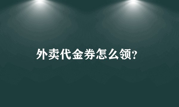 外卖代金券怎么领？