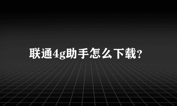 联通4g助手怎么下载？