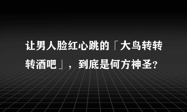 让男人脸红心跳的「大鸟转转转酒吧」，到底是何方神圣？