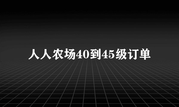 人人农场40到45级订单