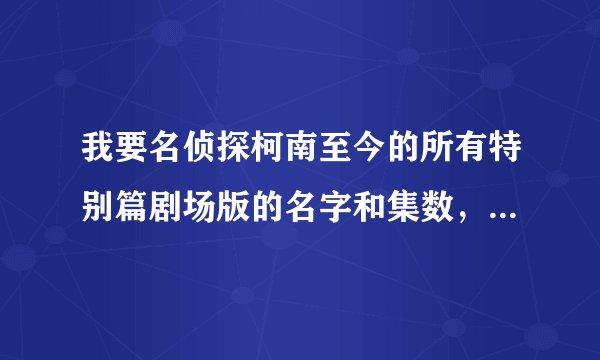 我要名侦探柯南至今的所有特别篇剧场版的名字和集数，要最新的