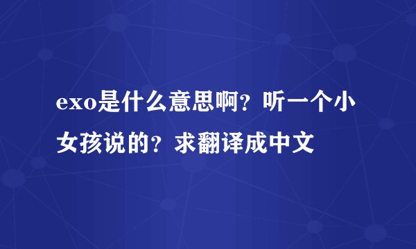 exo是什么意思啊？听一个小女孩说的？求翻译成中文